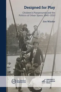Designed for Play: Children’s Playgrounds and the Politics of Urban Space, 1840–2010_cover