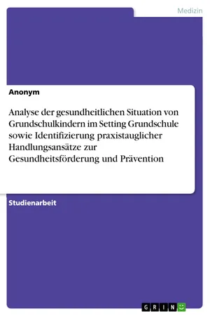 Analyse der gesundheitlichen Situation von Grundschulkindern im Setting Grundschule sowie Identifizierung praxistauglicher Handlungsansätze zur Gesundheitsförderung und Prävention