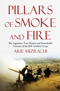 Pillars of Smoke and Fire: The Legendary True History and Remarkable Victories of the IDF Artillery Corps_cover