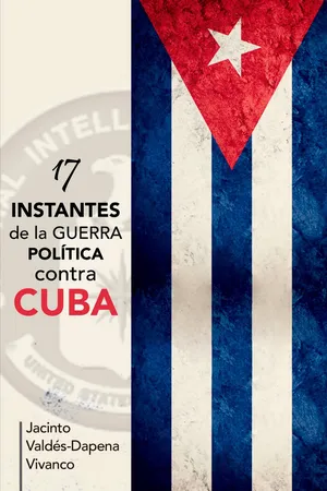17 instantes de la guerra política contra Cuba
