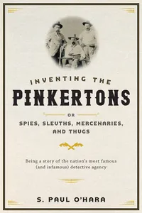 Inventing the Pinkertons; or, Spies, Sleuths, Mercenaries, and Thugs_cover