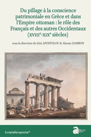 Du pillage à la conscience patrimoniale en Grèce et dans l'Empire ottoman : le rôle des Français et des autres Occidentaux (xviiie-xixe siècles)