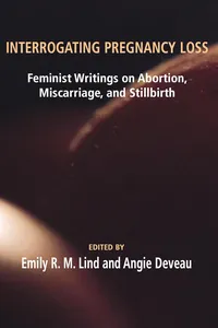 Interrogating Pregnancy Loss: Feminst Writings on Abortion, Miscarriage and Stillbirth_cover
