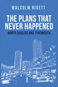 The Plans That Never Happened: North Shields and Tynemouth_cover