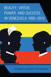 Beauty, Virtue, Power, and Success in Venezuela 1850–2015_cover