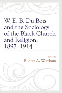 W. E. B. Du Bois and the Sociology of the Black Church and Religion, 1897–1914_cover