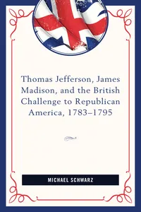 Thomas Jefferson, James Madison, and the British Challenge to Republican America, 1783–95_cover