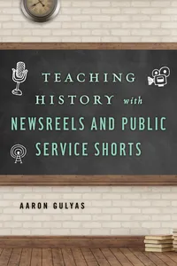 Teaching History with Newsreels and Public Service Shorts_cover