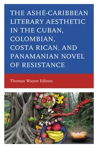 Ashé-Caribbean Literary Aesthetic in the Cuban, Colombian, Costa Rican, and Panamanian Novel of Resistance_cover
