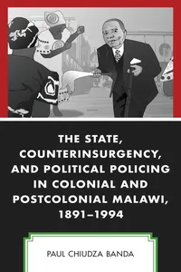 The State, Counterinsurgency, and Political Policing in Colonial and Postcolonial Malawi, 1891-1994_cover