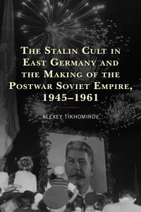 The Stalin Cult in East Germany and the Making of the Postwar Soviet Empire, 1945–1961_cover