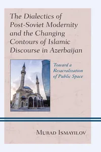 The Dialectics of Post-Soviet Modernity and the Changing Contours of Islamic Discourse in Azerbaijan_cover