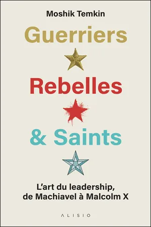 Guerriers, Rebelles & Saints : L'art du leadership de Machiavel à Malcom X