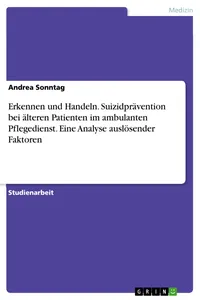 Erkennen und Handeln. Suizidprävention bei älteren Patienten im ambulanten Pflegedienst. Eine Analyse auslösender Faktoren