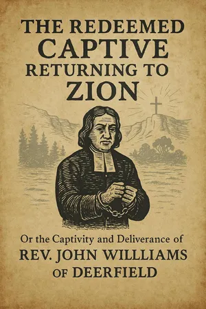 The Redeemed Captive Returning to Zion: Or the Captivity and Deliverance of Rev. John Williams of Deerfield