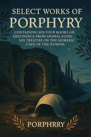 Select Works Of Porphyry: Containing His Four Books On Abstinence From Animal Food, His Treatise On The Homeric Cave Of The Nymphs