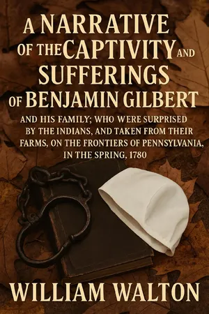 A Narrative of the Captivity and Sufferings of Benjamin Gilbert and his Family; who Were Surprised by the Indians, and Taken From Their Farms, on the Frontiers of Pennsylvania, in the Spring, 1780