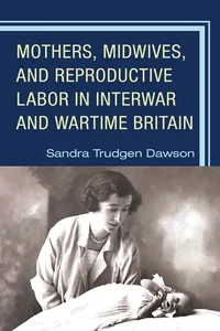 Mothers, Midwives, and Reproductive Labor in Interwar and Wartime Britain_cover