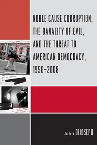 Noble Cause Corruption, the Banality of Evil, and the Threat to American Democracy, 1950-2008_cover