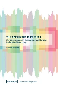 The Apparatus is Present – Zur Verbindung von Experiment und Konzert in der Musikforschung