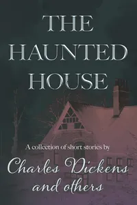 The Haunted House: A Collection of Short Stories by Charles Dickens and Others