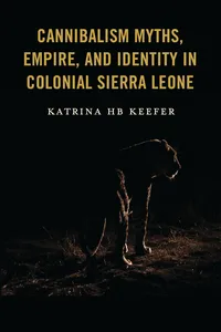 Cannibalism Myths, Empire, and Identity in Colonial Sierra Leone_cover