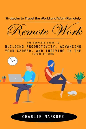 Remote Work: Strategies to Travel the World and Work Remotely (The Complete Guide to Building Productivity, Advancing Your Career, and Thriving in the Future of Work)
