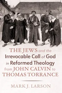 The Jews and the Irrevocable Call of God in Reformed Theology from John Calvin to Thomas Torrance_cover