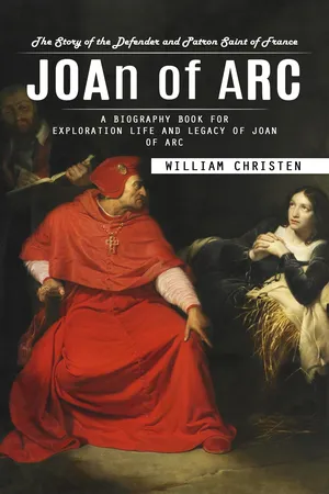 Joan of Arc: The Story of the Defender and Patron Saint of France (A Biography Book for Exploration Life and Legacy of Joan of Arc)