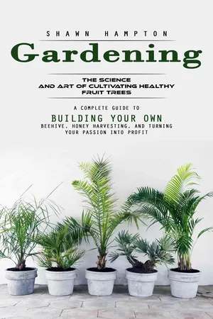 Gardening: The Science and Art of Cultivating Healthy Fruit Trees (A Complete Guide to Building Your Own Beehive, Honey Harvesting, and Turning Your Passion Into Profit)