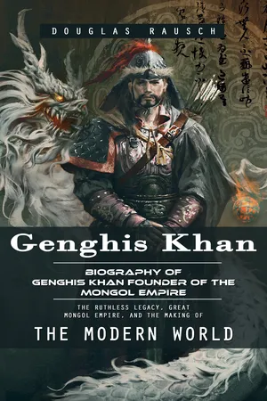 Genghis Khan: Biography of Genghis Khan Founder of the Mongol Empire (The Ruthless Legacy, Great Mongol Empire, and the Making of the Modern World)