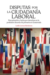 Disputas por la ciudadanía laboral. Precarización y lucha por derechos en la profesión docente de primaria en Guatemala