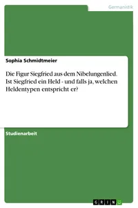 Die Figur Siegfried aus dem Nibelungenlied. Ist Siegfried ein Held - und falls ja, welchen Heldentypen entspricht er?_cover