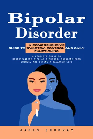 Bipolar Disorder: A Comprehensive Guide to Symptom Control and Daily Functioning (A Complete Guide to Understanding Bipolar Disorder, Managing Mood Swings, and Living a Balanced Life)
