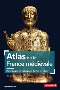 Atlas de la France médiévale. Hommes, pouvoirs et espaces du Ve au XVe siècle