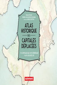 Atlas historique des capitales déplacées. 70 capitales qui ont déménagé au fil des siècles