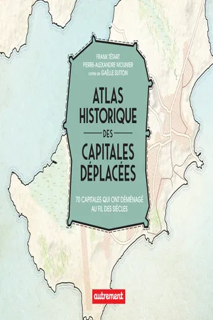 Atlas historique des capitales déplacées. 70 capitales qui ont déménagé au fil des siècles