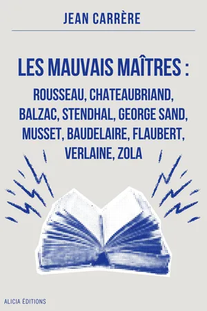 Les Mauvais Maîtres : Rousseau, Chateaubriand, Balzac, Stendhal, George Sand, Musset, Baudelaire, Flaubert, Verlaine, Zola