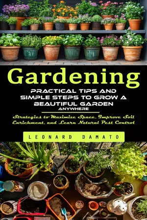 Gardening: Practical Tips and Simple Steps to Grow a Beautiful Garden Anywhere (Strategies to Maximize Space, Improve Soil Enrichment, and Learn Natural Pest Control)
