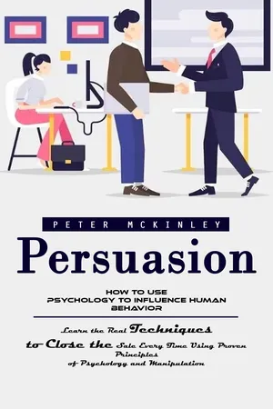 Persuasion: How to Use Psychology to Influence Human Behavior (Learn the Real Techniques to Close the Sale Every Time Using Proven Principles of Psychology and Manipulation)