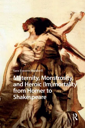 Maternity, Monstrosity, and Heroic (Im)mortality from Homer to Shakespeare