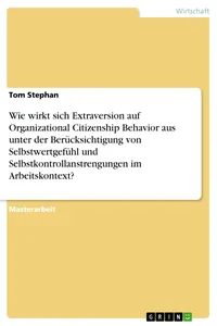 Wie wirkt sich Extraversion auf Organizational Citizenship Behavior aus unter der Berücksichtigung von Selbstwertgefühl und Selbstkontrollanstrengungen im Arbeitskontext?