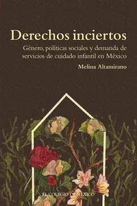 Derechos inciertos. Género, políticas sociales y demanda de servicios de cuidado infantil en México_cover