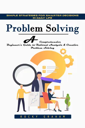 Problem Solving: Simple Strategies for Smarter Decisions in Daily Life (A Comprehensive Beginner's Guide to Rational Analysis & Creative Problem Solving)
