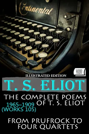 The Complete Poems of T. S. Eliot, 1909–1965 (105 Works): From Prufrock to Four Quartets. Illustrated Edition