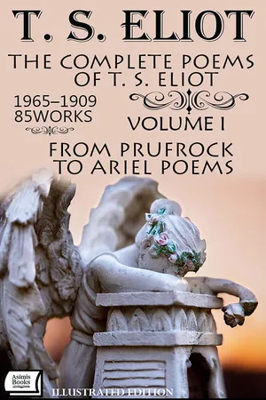 The Complete Poems of T. S. Eliot, 1909–1965 (85 Works).  Volume I: From Prufrock to Ariel Poems. Illustrated Edition