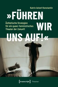 »Führen wir uns auf!« – Ästhetische Strategien für ein queer-feministisches Theater der Zukunft_cover