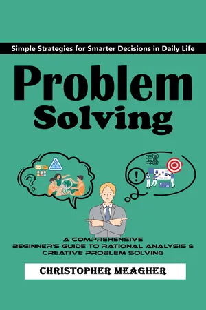 Problem Solving: Simple Strategies for Smarter Decisions in Daily Life (A Comprehensive Beginner's Guide to Rational Analysis & Creative Problem Solving)