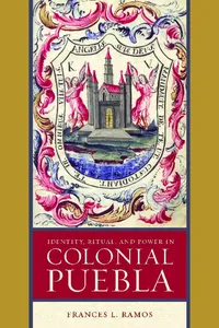 Identity, Ritual, and Power in Colonial Puebla_cover