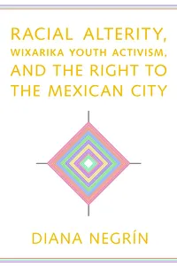 Racial Alterity, Wixarika Youth Activism, and the Right to the Mexican City